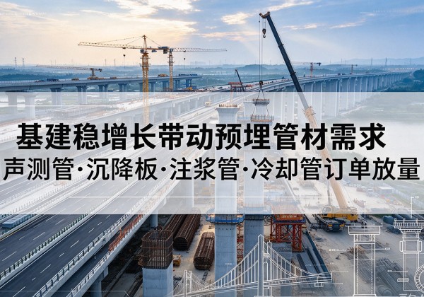 奎屯基建稳增长带动预埋监测管材需求，声测管、沉降板、注浆管订单持续放量